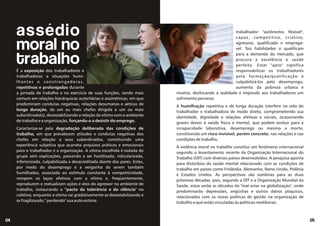 05
04
assédio
moral no
trabalho
É a exposição dos trabalhadores e
trabalhadoras a situações humi-
lhantes e constrangedoras,
repetitivas e prolongadas durante
a jornada de trabalho e no exercício de suas funções, sendo mais
comum em relações hierárquicas autoritárias e assimétricas, em que
predominam condutas negativas, relações desumanas e aéticas de
longa duração, de um ou mais chefes dirigida a um ou mais
subordinado(s), desestabilizando a relação da vítima com o ambiente
de trabalho e a organização, forçando-o a desistir do emprego.
Caracteriza-se pela degradação deliberada das condições de
trabalho, em que prevalecem atitudes e condutas negativas dos
chefes em relação a seus subordinados, constituindo uma
experiência subjetiva que acarreta prejuízos práticos e emocionais
para o trabalhador e a organização. A vítima escolhida é isolada do
grupo sem explicações, passando a ser hostilizada, ridicularizada,
inferiorizada, culpabilizada e desacreditada diante dos pares. Estes,
por medo do desemprego e a vergonha de serem também
humilhados, associado ao estímulo constante à competitividade,
rompem os laços afetivos com a vítima e, freqüentemente,
reproduzem e reatualizam ações e atos do agressor no ambiente de
trabalho, instaurando o "'pacto da tolerância e do silêncio" no
coletivo, enquanto a vitima vai gradativamente se desestabilizando e
se fragilizando," perdendo" sua auto-estima.
O desabrochar do individualismo reafirma o perfil do "novo"
trabalhador: "autônomo, flexível",
capaz, competitivo, criativo,
agressivo, qualificado e empregá-
vel. Tais habilidades o qualificam
para a demanda do mercado, que
procura a excelência e saúde
perfeita. Estar "apto" significa
responsabilizar os trabalhadores
pela formação/qualificação e
culpabilizá-los pelo desemprego,
aumento da pobreza urbana e
miséria, desfocando a realidade e impondo aos trabalhadores um
sofrimento perverso.
A humilhação repetitiva e de longa duração interfere na vida do
trabalhador e trabalhadora de modo direto, comprometendo sua
identidade, dignidade e relações afetivas e sociais, ocasionando
graves danos à saúde física e mental, que podem evoluir para a
incapacidade laborativa, desemprego ou mesmo a morte,
constituindo um risco invisível, porém concreto, nas relações e nas
condições de trabalho.
A violência moral no trabalho constitui um fenômeno internacional
segundo o levantamento recente da Organização Internacional do
Trabalho (OIT) com diversos países desenvolvidos. A pesquisa aponta
para distúrbios da saúde mental relacionado com as condições de
trabalho em países como Finlândia, Alemanha, Reino Unido, Polônia
e Estados Unidos. As perspectivas são sombrias para as duas
próximas décadas, pois, segundo a OIT e a Organização Mundial da
Saúde, estas serão as décadas do "mal estar na globalização", onde
predominarão depressões, angústias e outros danos psíquicos,
relacionados com as novas políticas de gestão na organização de
trabalho e que estão vinculadas às políticas neoliberais.
 