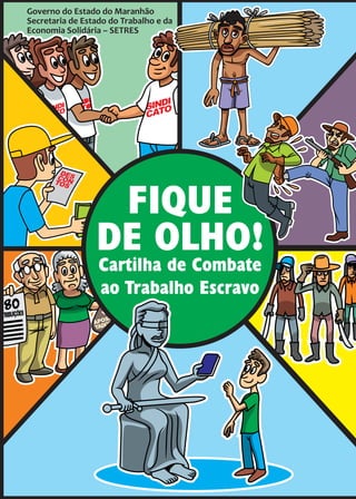 SINDI
CATO
FIQUE
DE OLHO!
Cartilha de Combate
ao Trabalho Escravo
Governo do Estado do Maranhão
Secretaria de Estado do Trabalho e da
Economia Solidária – SETRES
 