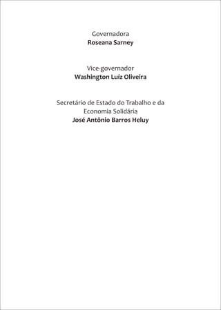 Governadora
Roseana Sarney
Vice-governador
Washington Luíz Oliveira
Secretário de Estado do Trabalho e da
Economia Solidária
José Antônio Barros Heluy
 