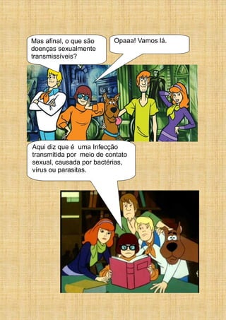 Mas afinal, o que são
doenças sexualmente
transmissíveis?
Opaaa! Vamos lá.
Aqui diz que é uma Infecção
transmitida por meio de contato
sexual, causada por bactérias,
vírus ou parasitas.
 