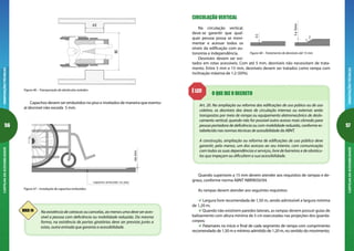 56
ORIENTAÇÕESTÉCNICASCARTILHADAACESSIBILIDADE
57
ORIENTAÇÕESTÉCNICASCARTILHADAACESSIBILIDADE
CIRCULAÇÃO VERTICAL
Na circulação vertical,
deve-se garantir que qual-
quer pessoa possa se movi-
mentar e acessar todos os
níveis da edificação com au-
tonomia e independência.
Desníveis devem ser evi-
0.5
2
1
5a15mm
Figura 48 – Tratamento de desníveis até 15 mm
Quando superiores a 15 mm devem atender aos requisitos de rampas e de-
graus, conforme norma ABNT NBR9050/04.
As rampas devem atender aos seguintes requisitos:
Largura livre recomendada de 1,50 m, sendo admissível a largura mínima
de 1,20 m;
Quando não existirem paredes laterais, as rampas devem possuir guias de
balizamento com altura mínima de 5 cm executadas nas projeções dos guarda-
corpos;
Patamares no início e final de cada segmento de rampa com comprimento
recomendado de 1,50 m e mínimo admitido de 1,20 m, no sentido do movimento;
tados em rotas acessíveis. Com até 5 mm, desníveis não necessitam de trata-
mento. Entre 5 mm e 15 mm, desníveis devem ser tratados como rampa com
inclinação máxima de 1:2 (50%).
O QUE DIZ O DECRETOÉ LEI!
Art. 20. Na ampliação ou reforma das edificações de uso púbico ou de uso
coletivo, os desníveis das áreas de circulação internas ou externas serão
transpostos por meio de rampa ou equipamento eletromecânico de deslo-
camento vertical, quando não for possível outro acesso mais cômodo para
pessoa portadora de deficiência ou com mobilidade reduzida, conforme es-
tabelecido nas normas técnicas de acessibilidade da ABNT.
A construção, ampliação ou reforma de edificações de uso público deve
garantir, pelo menos, um dos acessos ao seu interior, com comunicação
com todas as suas dependências e serviços, livre de barreiras e de obstácu-
los que impeçam ou dificultem a sua acessibilidade.
80
40
Figura 46 – Transposição de obstáculos isolados
Capachos devem ser embutidos no piso e nivelados de maneira que eventu-
al desnível não exceda 5 mm.
máx5mm
capacho embutido no piso
Figura 47 – Instalação de capachos embutidos
Na existência de catracas ou cancelas, ao menos uma deve ser aces-
sível a pessoa com deficiência ou mobilidade reduzida. Da mesma
forma, na existência de portas giratórias deve ser prevista junto a
estas, outra entrada que garanta a acessibilidade.
DICA 14
 