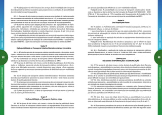 92
CARTILHADAACESSIBILIDADEANEXOI-DECRETO5.296/04
93
ANEXOI-DECRETO5.296/04CARTILHADAACESSIBILIDADE
por pessoas portadoras de deficiência ou com mobilidade reduzida.
Parágrafo único. A acessibilidade nos serviços de transporte coletivo aéreo obede-
cerá ao disposto na Norma de Serviço da Instrução da Aviação Civil NOSER/IAC - 2508-
0796, de 1º de novembro de 1995, expedida pelo Departamento de Aviação Civil do
Comando da Aeronáutica, e nas normas técnicas de acessibilidade da ABNT.
Seção VI
Das Disposições Finais
Art. 45. Caberá ao Poder Executivo, com base em estudos e pesquisas, verificar a via-
bilidade de redução ou isenção de tributo:
I - para importação de equipamentos que não sejam produzidos no País, necessários
no processo de adequação do sistema de transporte coletivo, desde que não existam
similares nacionais; e
II - para fabricação ou aquisição de veículos ou equipamentos destinados aos siste-
mas de transporte coletivo.
Parágrafo único. Na elaboração dos estudos e pesquisas a que se referem o caput,
deve-se observar o disposto no art. 14 da Lei Complementar no 101, de 4 de maio de
2000, sinalizando impacto orçamentário e financeiro da medida estudada.
Art. 46. A fiscalização e a aplicação de multas aos sistemas de transportes coletivos,
segundo disposto no art. 6º, inciso II, da Lei nº 10.048, de 2000, cabe à União, aos Estados,
Municípios e ao Distrito Federal, de acordo com suas competências.
CAPÍTULO VI
DO ACESSO À INFORMAÇÃO E À COMUNICAÇÃO
Art. 47. No prazo de até doze meses a contar da data de publicação deste Decreto,
será obrigatória a acessibilidade nos portais e sítios eletrônicos da administração pública
na rede mundial de computadores (internet), para o uso das pessoas portadoras de defi-
ciência visual, garantindo-lhes o pleno acesso às informações disponíveis.
§ 1º Nos portais e sítios de grande porte, desde que seja demonstrada a inviabilidade
técnica de se concluir os procedimentos para alcançar integralmente a acessibilidade, o
prazo definido no caput será estendido por igual período.
§ 2º Os sítios eletrônicos acessíveis às pessoas portadoras de deficiência conterão
símbolo que represente a acessibilidade na rede mundial de computadores (internet), a
ser adotado nas respectivas páginas de entrada.
§ 3º Os telecentros comunitários instalados ou custeados pelos Governos Federal,
Estadual, Municipal ou do Distrito Federal devem possuir instalações plenamente acessí-
veis e, pelo menos, um computador com sistema de som instalado, para uso preferencial
por pessoas portadoras de deficiência visual.
Art. 48. Após doze meses da edição deste Decreto, a acessibilidade nos portais e
sítios eletrônicos de interesse público na rede mundial de computadores (internet), de-
verá ser observada para obtenção do financiamento de que trata o inciso III do art. 2º.
Art. 49. As empresas prestadoras de serviços de telecomunicações deverão garantir o
pleno acesso às pessoas portadoras de deficiência auditiva, por meio das seguintes ações:
§ 2º As adequações na infra-estrutura dos serviços desta modalidade de transporte
deverão atender a critérios necessários para proporcionar as condições de acessibilidade
do sistema de transporte aquaviário.
Art. 41. No prazo de até cinqüenta e quatro meses a contar da data de implementação
dos programas de avaliação de conformidade descritos no § 2º, as empresas concessio-
nárias e permissionárias dos serviços de transporte coletivo aquaviário, deverão garantir
a acessibilidade da frota de veículos em circulação, inclusive de seus equipamentos.
§ 1º As normas técnicas para adaptação dos veículos e dos equipamentos de trans-
porte coletivo aquaviário em circulação, de forma a torná-los acessíveis, serão elabo-
radas pelas instituições e entidades que compõem o Sistema Nacional de Metrologia,
Normalização e Qualidade Industrial, e estarão disponíveis no prazo de até trinta e seis
meses a contar da data da publicação deste Decreto.
§ 2º As adaptações dos veículos em operação nos serviços de transporte coletivo aqua-
viário,bemcomoosprocedimentoseequipamentosaseremutilizadosnestasadaptações,
estarão sujeitas a programas de avaliação de conformidade desenvolvidos e implementa-
dos pelo INMETRO, a partir de orientações normativas elaboradas no âmbito da ABNT.
Seção IV
Da Acessibilidade no Transporte Coletivo Metroferroviário e Ferroviário
Art. 42. A frota de veículos de transporte coletivo metroferroviário e ferroviário, assim
como a infraestrutura dos serviços deste transporte deverão estar totalmente acessíveis
no prazo máximo de cento e vinte meses a contar da data de publicação deste Decreto.
§ 1º A acessibilidade nos serviços de transporte coletivo metroferroviário e ferroviário
obedecerá ao disposto nas normas técnicas de acessibilidade da ABNT.
§ 2º No prazo de até trinta e seis meses a contar da data da publicação deste Decreto,
todos os modelos e marcas de veículos de transporte coletivo metroferroviário e ferro-
viário serão fabricados acessíveis e estarão disponíveis para integrar a frota operante,
de forma a garantir o seu uso por pessoas portadoras de deficiência ou com mobilidade
reduzida.
Art. 43. Os serviços de transporte coletivo metroferroviário e ferroviário existentes
deverão estar totalmente acessíveis no prazo máximo de cento e vinte meses a contar
da data de publicação deste Decreto.
§ 1º As empresas concessionárias e permissionárias dos serviços de transporte cole-
tivo metroferroviário e ferroviário deverão apresentar plano de adaptação dos sistemas
existentes, prevendo ações saneadoras de, no mínimo, oito por cento ao ano, sobre os
elementos não acessíveis que compõem o sistema.
§ 2º O plano de que trata o § 1º deve ser apresentado em até seis meses a contar da
data de publicação deste Decreto.
Seção V
Da Acessibilidade no Transporte Coletivo Aéreo
Art. 44. No prazo de até trinta e seis meses, a contar da data da publicação deste
Decreto, os serviços de transporte coletivo aéreo e os equipamentos de acesso às aero-
naves estarão acessíveis e disponíveis para serem operados de forma a garantir o seu uso
 