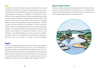 6 7
Rios
Os rios fazem parte do ciclo hidrológico. As águas da chuva infiltram-se no topo das
montanhas e, ao encontrarem no subsolo as rochas impermeáveis, acumulam-se
formando lençóis d’água, denominados como lençóis freáticos. As águas escoam
subterraneamente, acompanhando a declividade e, em determinado momento,
encontram-se com a superfície. Neste ponto, surgem as nascentes que dão origem
aos rios, a exemplo das nascentes do Rio Piracicaba, do Rio Santo Antônio, do Rio
do Carmo, do Rio Doce e do Rio das Velhas, em Minas Gerais. Os rios também
podem ser formados no transbordamento das águas de alguns lagos - Lago Tana,
na Etiópia, onde nasce o Rio Nilo Azul, e Lago Ontário, no Canadá, onde nasce o
Rio São Lourenço. Ou, então, pelo derretimento da neve que se acumula nas altas
montanhas - nascentes do Rio Eufrates, nas montanhas do Ararat, na Turquia, e as
nascentes do Rio Mekong, nas montanhas do Himalaia, na China. Em sua
caminhada, o rio normalmente recebe água de outros rios menores, os afluentes,
que também podem ter suas ramificações. O conjunto de terras, cujas águas se
encaminham para um rio principal, é conhecido como bacia hidrográfica.
Lagos
Os lagos são verdadeiros reservatórios de água acumulada em áreas rebaixadas.
São, geralmente, alimentados pelas águas dos rios, que neles desembocam, e
pelas chuvas. Quando os lagos estão isolados, não recebendo nenhum rio, e nem
dando saída para suas águas, podem tornar-se salgados. Isso ocorre quando suas
águas se evaporam, podendo até secar. Em Minas Gerais, temos as lagoas, que
são pequenos reservatórios naturais de água, a exemplo das lagoas do Parque
Estadual do Rio Doce, onde temos as lagoas isoladas, originadas do Rio Doce.
Águas subterrâneas
Grandes quantidades de água encontram-se infiltradas na crosta terrestre. Quando
barradas por rochas impermeáveis, essas águas formam um verdadeiro manto
líquido ou lençol de água. Elas estão em constante contato com as rochas, por isso
são mais puras e geralmente ricas em substâncias minerais.
 
