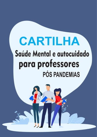 1
CARTILHA
Saúde Mental e autocuidado
para professores
PÓS PANDEMIAS
 