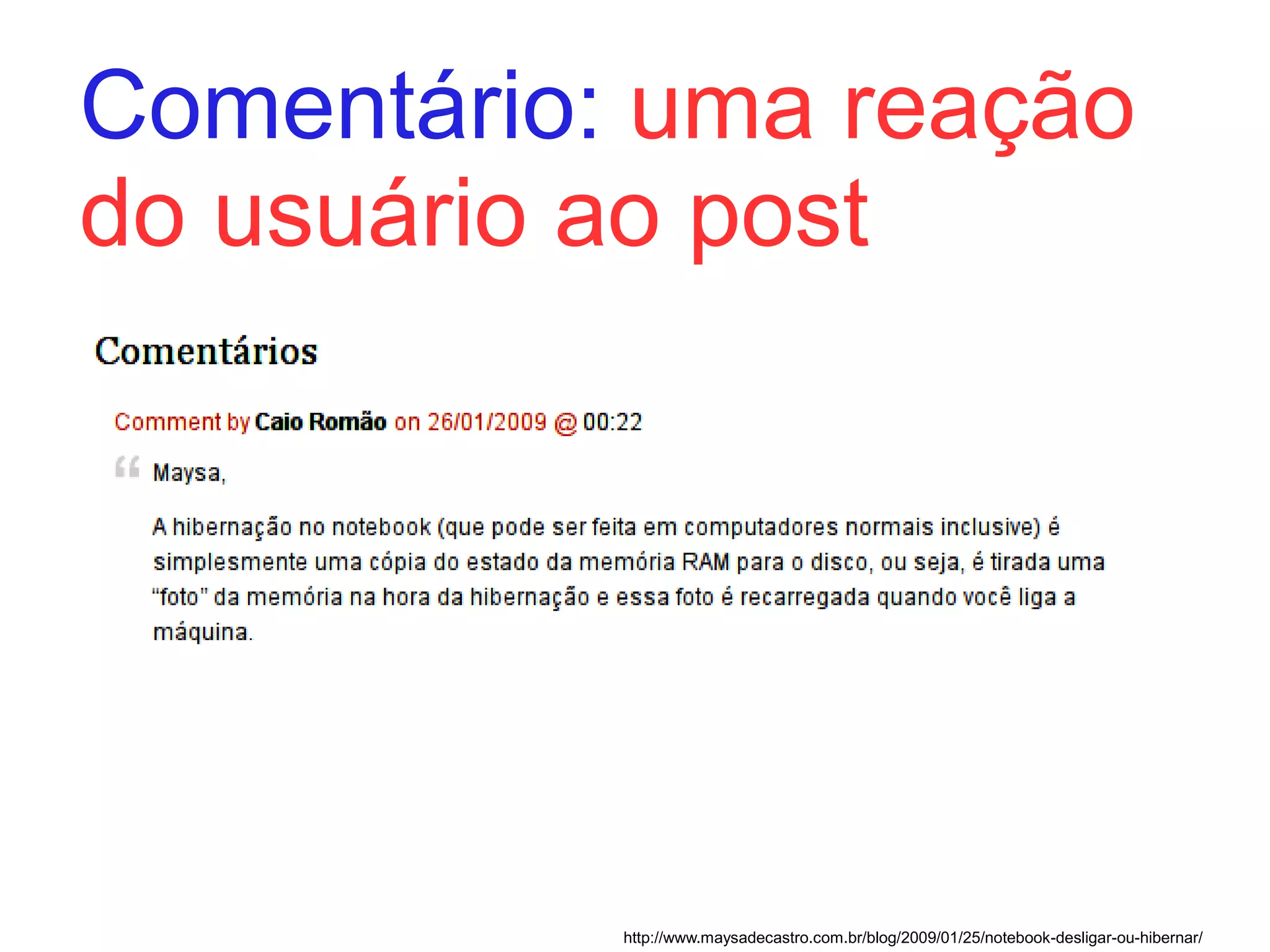Comentário: uma reação
do usuário ao post




           http://www.maysadecastro.com.br/blog/2009/01/25/notebook-desligar-ou-hibernar/
 