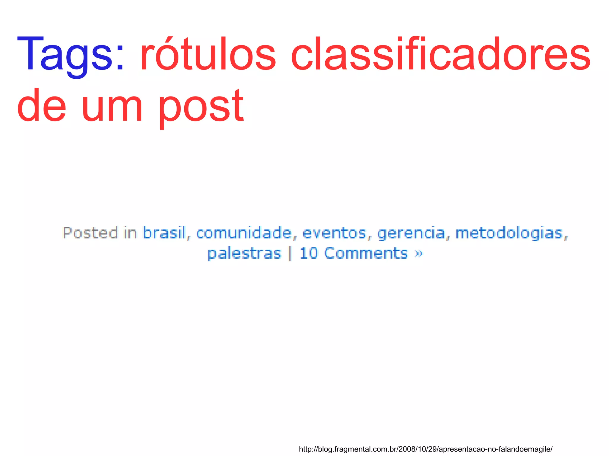 Tags: rótulos classificadores
de um post




              http://blog.fragmental.com.br/2008/10/29/apresentacao-no-falandoemagile/
 