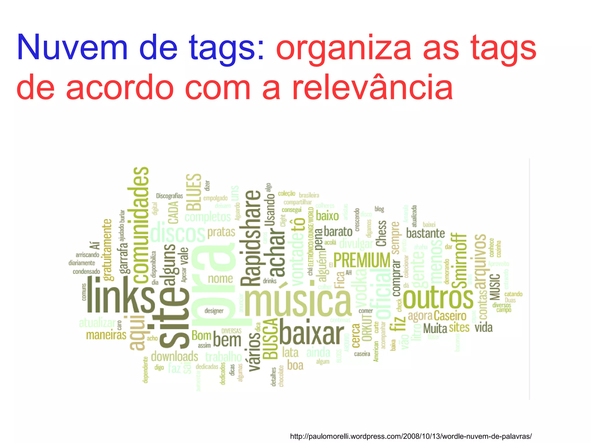 Nuvem de tags: organiza as tags
de acordo com a relevância




                http://paulomorelli.wordpress.com/2008/10/13/wordle-nuvem-de-palavras/
 