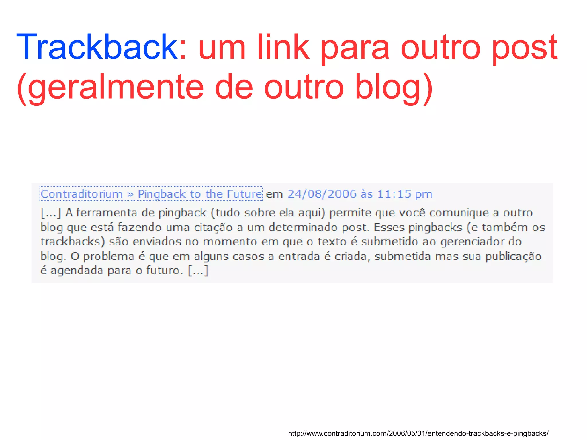 Trackback: um link para outro post
(geralmente de outro blog)




                 http://www.contraditorium.com/2006/05/01/entendendo-trackbacks-e-pingbacks/
 