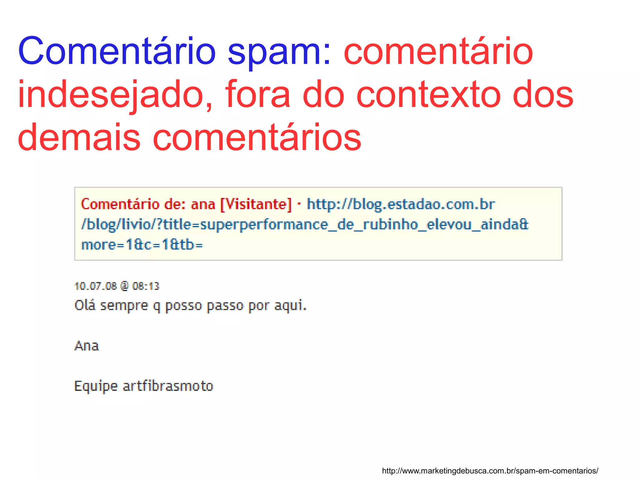 Comentário spam: comentário
indesejado, fora do contexto dos
demais comentários




                    http://www.marketingdebusca.com.br/spam-em-comentarios/
 