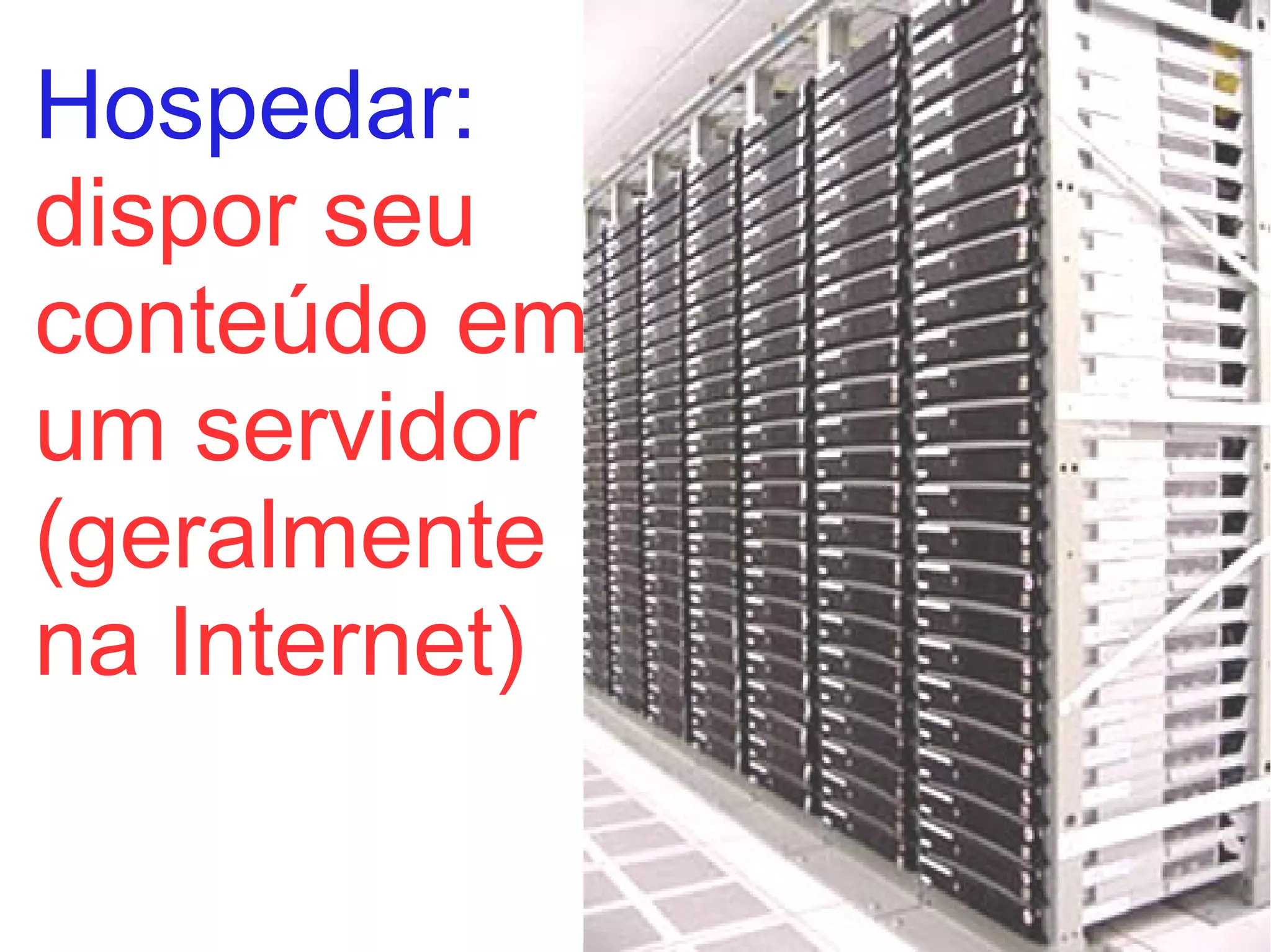 Hospedar:
dispor seu
conteúdo em
um servidor
(geralmente
na Internet)
 