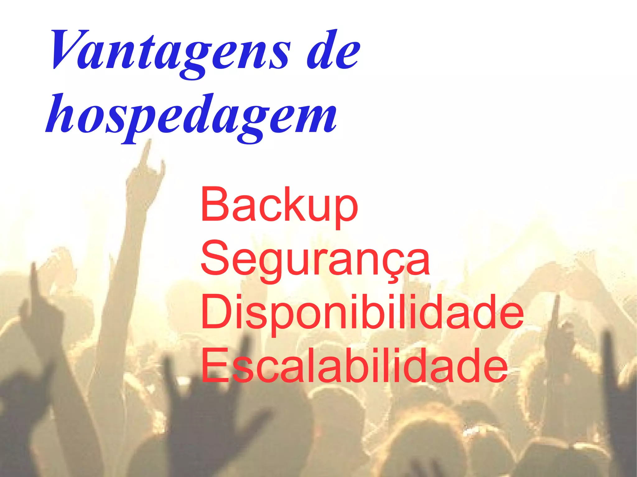 Vantagens de
hospedagem
     Backup
     Segurança
     Disponibilidade
     Escalabilidade
 