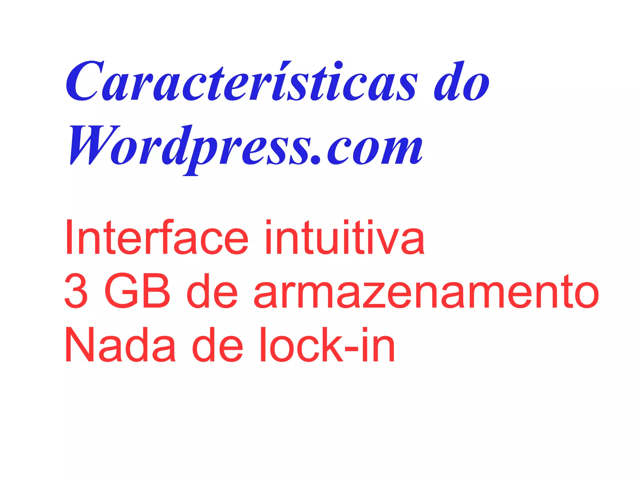 Características do
Wordpress.com
Interface intuitiva
3 GB de armazenamento
Nada de lock-in
 