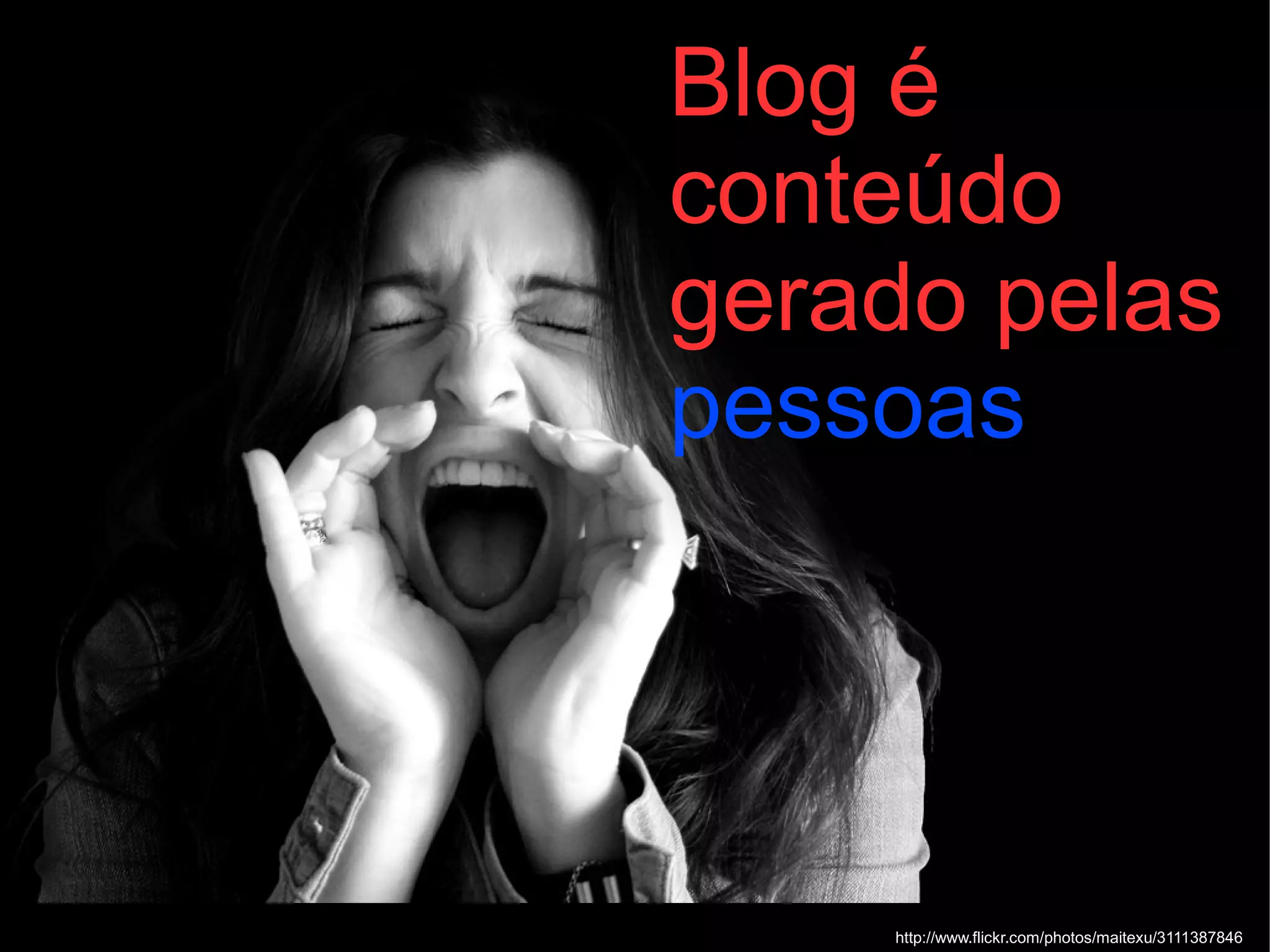 Blog é
conteúdo
gerado pelas
pessoas




    http://www.flickr.com/photos/maitexu/3111387846
 
