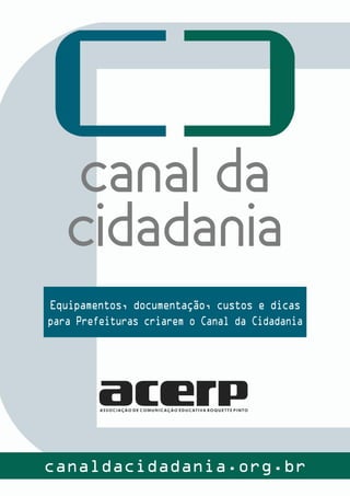 Equipamentos, documentação, custos e dicas
para Prefeituras criarem o Canal da Cidadania
canaldacidadania.org.br
 