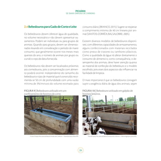 26
PECUÁRIA
DE BAIXA EMISSÃO DE CARBONO
2.4BebedourosparaGadodeCorteeLeite
Os bebedouros devem oferecer água de qualidade,
no volume necessário e não devem apresentar va-
zamentos. Podem ser individuais ou para grupos de
animais. Quando para grupos, devem ser dimensio-
nados levando em consideração o período de maior
consumo, que geralmente ocorre nos meses mais
quentes do ano, o número de animais por grupo ou
curraleotipodedietafornecida.
Os bebedouros não devem ser localizados próximos
aos comedouros, pois a contaminação com alimen-
to poderá ocorrer. Independente do tamanho do
bebedouro e tipo de material que é construído reco-
menda-se 50 cm de profundidade com uma vazão
mínima de 3%/minuto do volume estimado para
consumodiário(BRANCO,2015).Sugere-serespeitar
o comprimento mínimo de 40 cm lineares por ani-
mal(SANTOS;CORRÊA;BALSALOBRE,2005).
Existem diversos modelos de bebedouros disponí-
veis, com diferentes capacidades de armazenamento,
alguns confeccionados com materiais reciclados
como pneus de tratores ou tambores plásticos.
Como a qualidade da água irá afetar diretamente o
consumo de alimento e, como consequência, o de-
sempenho dos animais, deve haver atenção quanto
ao material de confecção do bebedouro e o modelo
escolhido, pois esses dois aspectos vão influenciar na
facilidadedelimpeza.
O mais importante é que os bebedouros consigam
suprir a exigência diária de água dos animais, sejam
FonteProjetoPecuáriadeBaixaEmissãodeCarbono–SekitaAgropecuária/MG.Fonte:ProjetoPecuáriadeBaixaEmissãodeCarbono–FazendaSantaAlice/PR.
FIGURA10|Bebedouroutilizadoemgalpãode
bovinosleiteiros.
FIGURA9|Bebedouroutilizadoemum
confinamentodebovinosdecorte.
 