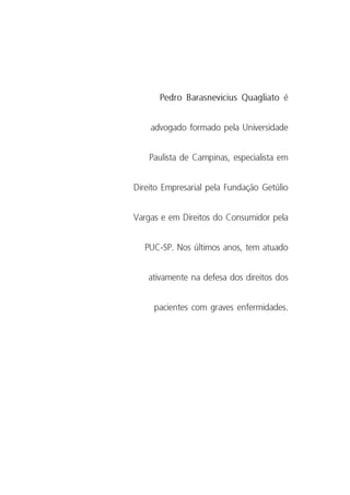 31
Direitos dos Pacientes com Esclerose Múltipla
Pedro Barasnevicius Quagliato é
advogado formado pela Universidade
Paulista de Campinas, especialista em
Direito Empresarial pela Fundação Getúlio
Vargas e em Direitos do Consumidor pela
PUC-SP. Nos últimos anos, tem atuado
ativamente na defesa dos direitos dos
pacientes com graves enfermidades.
 