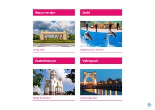 10
Igreja do Sangue
Dolphinarium “Riviera”
Canal Volga-Don
Gorky Park
Ecaterimburgo
SochiRostov-on-don
Volvogrado
 