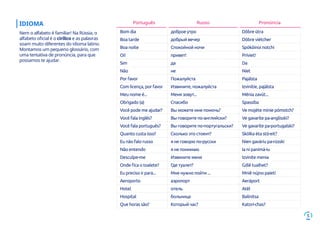5
IDIOMA
Nem o alfabeto é familiar! Na Rússia, o
alfabeto oficial é o cirílico e as palavras
soam muito diferentes do idioma latino.
Montamos um pequeno glossário, com
uma tentativa de pronúncia, para que
possamos te ajudar.
Bom dia доброе утро Dôbre útra
Boa tarde добрый вечер Dôbre viétcher
Boa noite Спокойной ночи Spókôinoi notchi
Oi! привет! Príviet!
Sim да Da
Não не Niet
Por favor Пожалуйста Pajálsta
Com licença, por favor Извините, пожалуйста Izvinítie, pajálsta
Meu nome é... Меня зовут... Mênia zavút...
Obrigado (a) Спасибо Spassíba
Você pode me ajudar? Вы можете мне помочь? Ve mojéte minie pómotch?
Você fala inglês? Вы говорите по-английски? Ve gavaríte pa-anglísski?
Você fala português? Вы говорите по-португальски? Ve gavaríte pa-portugalski?
Quanto custa isso? Сколько это стоеит? Skólka éta stó-eit?
Eu não falo russo я не говорю по-русски Nien gaváriu pa-rússki
Não entendo я не понимаю Ia ni panimá-iu
Desculpe-me Извините меня Izvinite menia
Onde fica o toalete? Где туалет? Gdiê tualhet?
Eu preciso ir para... Мне нужно пойти ... Mniê nújno paietí
Aeroporto аэропорт Aeráport
Hotel отель Atêl
Hospital больница Balinitsa
Que horas são? Который час? Katorí-chas?
Português Russo Pronúncia
 