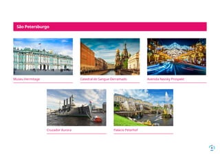 8
Museu Hermitage Catedral do Sangue Derramado Avenida Nevsky Prospekt
Cruzador Aurora Palácio Peterhof
São Petersburgo
 