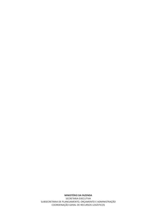 MINISTÉRIO DA FAZENDA
SECRETARIA EXECUTIVA
SUBSECRETARIA DE PLANEJAMENTO, ORÇAMENTO E ADMINISTRAÇÃO
COORDENAÇÃO-GERAL DE RECURSOS LOGÍSTICOS
 