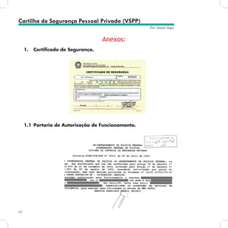 62
Por Autair Iuga
1.	 Certificado de Segurança.
1.1	Portaria de Autorização de Funcionamento.
Anexos:
Cartilha de Segurança Pessoal Privada (VSPP)
 