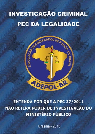 INVESTIGAÇÃO CRIMINAL
    PEC DA LEGALIDADE




   ENTENDA POR QUE A PEC 37/2011
NÃO RETIRA PODER DE INVESTIGAÇÃO DO
        MINISTÉRIO PÚBLICO

             Brasília - 2013
 