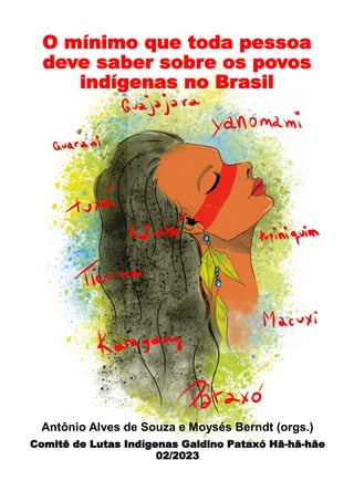 O mínimo que toda pessoa
deve saber sobre os povos
indígenas no Brasil
Antônio Alves de Souza e Moysés Berndt (orgs.)
Comitê de Lutas Indígenas Galdino Pataxó Hã-hã-hãe
02/2023
 
