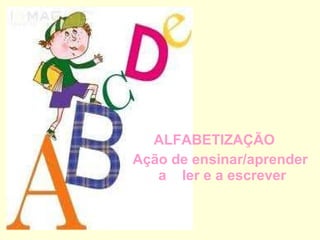 ALFABETIZAÇÃO  Ação de ensinar/aprender a  ler e a escrever 