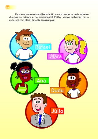 04
Para vencermos o trabalho infantil, v
direitos da criança e do adolescente? Então, vamos embarcar nessa
aventura com Clara, Rafael e seus amigos:
amos conhecer mais sobre os
RafaelRafael
ClaraClara
AnaAna
DuduDudu
JúlioJúlio
 