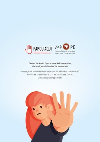 41
C O N E C T A D O C O M A I N C L U S Ã O
Centro de Apoio Operacional às Promotorias
de Justiça da Infância e da Juventude
Endereço: Av. Visconde de Suassuna, nº 99, Anexo III, Santo Amaro,
Recife - PE - Telefones: (81) 3182-7419 e 3182-7418.
E-mail: caopij@mppe.mp.br
 