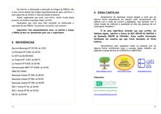 21
No ínterim, a idealização e aplicação na íntegra do PGRSS, não
é uma vitória isolada dos órgãos regulamentadores, pelo contrário, o
bem adquirido se reflete a toda sociedade brasileira.
Assim, esperamos que você, caro leitor, tenha tirado pleno
proveito da matéria expressa nessa cartilha.
Desejamos que você seja bem sucedido na elaboração e
aplicação do seu PGRSS. Se precisar de auxílio, nos contate !
Importante: Para empreendimentos novos, ao solicitar a licença
o PGRSS já deve ser apresentado junto com o requerimento.
8 REFERÊNCIAS
Decreto Municipal Nº 20.738, de 11/01;
Lei Estadual Nº 2.060, de 01/93;
lei 3273 de 06/09/2001;
Lei Federal Nº 6.437, de 08/77;
Lei Federal Nº 9.605, de 02/98;
Normatização ABNT Nº 10.004, de 12/04;
NBR ISO 14000;
Resolução Conama Nº 005, de 08/93;
Resolução Conama Nº 006, de 04/91;
Resolução Conama Nº 358, de 05/05;
RDC / Anvisa Nº 36, de 03/04;
RDC / Anvisa Nº 50, de 02/02.
NR 32, de 09/05.
22
9 ESSA CARTILHA
Gostaríamos de expressar nossos elogios a você que de
alguma forma empenha-se em adquirir mais conhecimento não
apenas com a visão de cumprir a legislação, mas também com a
nobre missão de melhorar a qualidade de vida das pessoas de um
modo geral. Parabéns !
É de suma importância entender que essa cartilha, em
hipótese alguma, substitui a leitura da RDC 306/04 da ANVISA e
da Resolução 358/05 do CONAMA. Essas contêm informações
detalhadas dos assuntos que aqui foram abordados de forma
holística.
Aproveitamos para agradecer todas as pessoas que de
alguma forma contribuíram para o sucesso desse trabalho, em
especial a equipe técnica do COREN-RJ e ABES-RIO.
www.cetaqsso.com.br www.coren-rj.org.br www.abesrio.org.br
Patrocínio:
Serviço especial de coleta infectante
www.cleanambiental.com.br
Conselho
Regional de
Enfermagem do
Rio de Janeiro
 