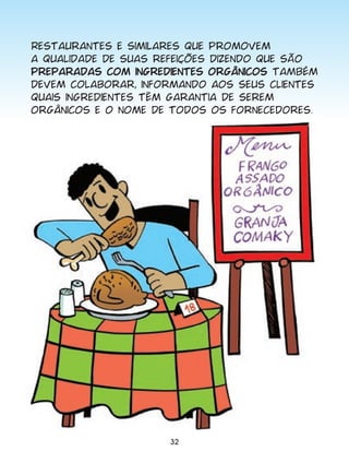 Restaurantes e similares que promovem
a qualidade de suas refeições dizendo que são
preparadas com ingredientes orgânicos também
devem colaborar, informando aos seus clientes
quais ingredientes têm garantia de serem
orgânicos e o nome de todos os fornecedores.




                     32
 