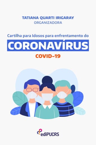 COVID-19
Cartilha para Idosos para enfrentamento do
CORONAVIRUS
TATIANA QUARTI IRIGARAY
ORGANIZADORA
 