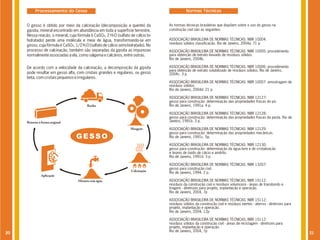 Processamento do Gesso                                                             Normas Técnicas


     O gesso é obtido por meio da calcinação (decomposição a quente) da            As normas técnicas brasileiras que dispõem sobre o uso do gesso na
     gipsita, mineral encontrado em abundância em toda a superfície terrestre.     construção civil são as seguintes:
     Nessa reação, o mineral, cuja fórmula é CaSO4, 2 H2O (sulfato de cálcio bi-
     hidratado) perde uma molécula e meia de água, transformando-se em             ASSOCIAÇÃO BRASILEIRA DE NORMAS TÉCNICAS. NBR 10004:
                                                                                   resíduos sólidos classificação. Rio de Janeiro, 2004a. 71 p.
     gesso, cuja fórmula é CaSO4, 1/2 H2O (sulfato de cálcio semi-hidratado). No
     processo de calcinação, também são separadas da gipsita as impurezas          ASSOCIAÇÃO BRASILEIRA DE NORMAS TÉCNICAS. NBR 10005: procedimento
     normalmente associadas a ela, como salgema e calcários, entre outras.         para obtenção de extrato lixiviado de resíduos sólidos.
                                                                                   Rio de Janeiro, 2004b.

     De acordo com a velocidade da calcinação, a decomposição da gipsita           ASSOCIAÇÃO BRASILEIRA DE NORMAS TÉCNICAS. NBR 10006: procedimento
                                                                                   para obtenção de extrato solubilizado de resíduos sólidos. Rio de Janeiro,
     pode resultar em gesso alfa, com cristais grandes e regulares, ou gesso       2004c. 3 p.
     beta, com cristais pequenos e irregulares.
                                                                                   ASSOCIAÇÃO BRASILEIRA DE NORMAS TÉCNICAS. NBR 10007: amostragem de
                                                                                   resíduos sólidos.
                                                                                   Rio de Janeiro, 2004d. 21 p.

                                                                                   ASSOCIAÇÃO BRASILEIRA DE NORMAS TÉCNICAS. NBR 12127:
                                                                                   gesso para construção: determinação das propriedades físicas do pó.
                                         Rocha                                     Rio de Janeiro, 1991a. 4 p.

                                                                                   ASSOCIAÇÃO BRASILEIRA DE NORMAS TÉCNICAS. NBR 12128:
                                                                                   gesso para construção: determinação das propriedades físicas da pasta. Rio de
     Retorno à forma original                                                      Janeiro, 1991b. 3 p.

                                                                   Moagem          ASSOCIAÇÃO BRASILEIRA DE NORMAS TÉCNICAS. NBR 12129:
                                                                                   gesso para construção: determinação das propriedades mecânicas.
                                  GESSO                                            Rio de Janeiro, 1991c. 5p.

                                                                                   ASSOCIAÇÃO BRASILEIRA DE NORMAS TÉCNICAS. NBR 12130:
                                                                                   gesso para construção: determinação da água livre e de cristalização
                                                                                   e teores de óxido de cálcio e anidrito.
                                                                                   Rio de Janeiro, 1991d. 3 p.

                                                                                   ASSOCIAÇÃO BRASILEIRA DE NORMAS TÉCNICAS. NBR 13207:
                                                                                   gesso para construção civil.
                                                                    Calcinação
                                                                                   Rio de Janeiro, 1994. 2 p.
               Aplicação
                                   Mistura com água                                ASSOCIAÇÃO BRASILEIRA DE NORMAS TÉCNICAS, NBR 15112:
                                                                                   resíduos da construção civil e resíduos volumosos - áreas de transbordo e
                                                                                   triagem - diretrizes para projeto, implantação e operação.
                                                                                   Rio de Janeiro, 2004, 7p

                                                                                   ASSOCIAÇÃO BRASILEIRA DE NORMAS TÉCNICAS, NBR 15112:
                                                                                   resíduos sólidos da construção civil e resíduos inertes - aterros - diretrizes para
                                                                                   projeto, implantação e operação.
                                                                                   Rio de Janeiro, 2004, 12p

                                                                                   ASSOCIAÇÃO BRASILEIRA DE NORMAS TÉCNICAS, NBR 15112:
                                                                                   resíduos sólidos da construção civil - áreas de reciclagem - diretrizes para
                                                                                   projeto, implantação e operação.
                                                                                   Rio de Janeiro, 2004, 7p
20                                                                                                                                                                       21
 