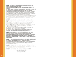 Art. 9º Os Projetos de Gerenciamento de Resíduos da Construção Civil
     deverão contemplar as seguintes etapas:
     I - caracterização: nesta etapa o gerador deverá identificar e quantificar os
     resíduos;
     II - triagem: deverá ser realizada, preferencialmente, pelo gerador na origem, ou
     ser realizada nas áreas de destinação licenciadas para essa finalidade,
     respeitadas as classes de resíduos estabelecidas no art. 3º desta Resolução;
     III - acondicionamento: o gerador deve garantir o confinamento dos resíduos
     após a geração até a etapa de transporte, assegurando em todos os casos em
     que seja possível, as condições de reutilização e de reciclagem;
     IV - transporte: deverá ser realizado em conformidade com as etapas anteriores
     e de acordo com as normas técnicas vigentes para o transporte de resíduos;
     V - destinação: deverá ser prevista de acordo com o estabelecido nesta
     Resolução.

     Art. 10º Os resíduos da construção civil deverão ser destinados das
     seguintes formas:
     I - Classe A: deverão ser reutilizados ou reciclados na forma de agregados, ou
     encaminhados a áreas de aterro de resíduos da construção civil, sendo
     dispostos de modo a permitir a sua utilização ou reciclagem futura;
     II - Classe B: deverão ser reutilizados, reciclados ou encaminhados a áreas de
     armazenamento temporário, sendo dispostos de modo a permitir a sua
     utilização ou reciclagem futura;
     III - Classe C: deverão ser armazenados, transportados e destinados em
     conformidade com as normas técnicas especificas.
     IV - Classe D: deverão ser armazenados, transportados, reutilizados e
     destinados em conformidade com as normas técnicas específicas.

     Art. 11º Fica estabelecido o prazo máximo de doze meses para que os
     municípios e o Distrito Federal elaborem seus Planos Integrados de
     Gerenciamento de Resíduos de Construção Civil, contemplando os Programas
     Municipais de Gerenciamento de Resíduos de Construção Civil oriundos de
     geradores de pequenos volumes, e o prazo máximo de dezoito meses para sua
     implementação.

     Art. 12º Fica estabelecido o prazo máximo de vinte e quatro meses para que
     os geradores, não enquadrados no art. 7º, incluam os Projetos de
     Gerenciamento de Resíduos da Construção Civil nos projetos de obras a serem
     submetidos à aprovação ou ao licenciamento dos órgãos competentes,
     conforme §§ 1º e 2º do art. 8º.

     Art. 13º    No prazo máximo de dezoito meses os Municípios e o Distrito
     Federal deverão cessar a disposição de resíduos de construção civil em aterros
     de resíduos domiciliares e em áreas de "bota fora".

     Art. 14º    Esta Resolução entra em vigor em 2 de janeiro de 2003.

                                JOSÉ CARLOS CARVALHO
                                 Presidente do Conselho



26
 