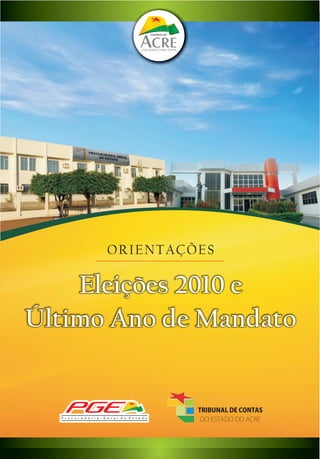ORIENTAÇÕES

    Eleições 2010 e
Último Ano de Mandato


               TRIBUNAL DE CONTAS
                DO ESTADO DO ACRE
 