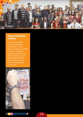 18
Responsabilidade
solidária
Com a responsabilidade
solidária, o credor pode
executar todos os sócios.
Obriga-se o devedor secundário
às mesmas condições de
igualdade e equivalência do
devedor principal. Se houver
responsabilidade solidária,
o credor poderá executar
tanto a sociedade quanto
os seus sócios.
Os que desejam legalizar as terceiras deveriam pensar
nas mortes, nos acidentes, nas doenças e nos suicídios dos
trabalhadores. Eles são responsáveis diretos pelas péssimas
condições de trabalho, pelas subnotificações das doenças e
dos acidentes de trabalho. Quem ganha com a flexibilização,
com um trabalhador polivalente e precarizado são os mesmos
favorecidos pelos benefícios financeiros resultantes do capita-
lismo. A proposta de uma vida saudável implica um ato laboral
saudável, na qual a dignidade humana se torne efetivamente
um valor a ser considerado.
Mas, ao contrário, as empresas têm apostado num traba-
lhador resiliente que, mesmo após uma pressão acentuada,
tem que voltar a trabalhar, não adoecer mais e não se envolver
com sindicato. Na verdade, as empresas procuram um homem
de plástico, moldável, corruptível, flexível pelo dinheiro, pelo
medo de perder o emprego. Esse discurso esconde um traba-
lhador capturado e disciplinado pelo medo, doenças, aciden-
tes e sofrimento psíquico.
Osquemaisadoecemdetranstornomentalsãoosteleope-
radores devido à pressão acentuada. As outras categorias são
bancários, aeroviários, professores e jornalistas. O que importa,
na verdade, é neutralizar a ação dos trabalhadores e produzir
uma nova subjetividade no jeito de pensar, agir e reagir. Ou
seja, trabalhar e não reclamar e até se culpar pelo falto de ficar
doente. Para suportar tudo isso, muitos trabalhadores ignoram
o estado real usando a estratégia da defesa da negação: “isso
não vai acontecer comigo”. O problema que temos no mundo
do trabalho não é mais absenteísmo, mas o“presenteísmo”, em
que as pessoas trabalham adoecidas, com um atestado no bol-
so e com medo de perder o emprego. No início dos anos 2000,
o mercado financeiro entra em cena de forma categórica e age
de forma livre, ditando novas ordens como, por exemplo, rees-
truturação, que significa demissão em massa.
 