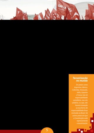 5
Estamos falando do PL 4330/2004, de autoria do ex-deputado Sandro
Mabel que está pronto para ir a votação no Plenário da Câmara Federal e
do PLS 087/2010, que tem texto idêntico, mas tramita no Senado Federal.
Outras ameaças também estão sendo acompanhadas de perto, só
que essas vêm do Supremo Tribunal Federal (STF).
O grande capital, particularmente o financeiro, também vem se ar-
ticulando no Judiciário, para tentar aprovar suas teses liberalizantes da
terceirização total. É o que o ocorre nesse momento com a propositura
de três medidas no STF, uma de Agravo Regimental, ao qual já foi dada a
repercussão geral, ou seja, o que for decidido nesse processo valerá para
todos os demais; uma ADPF, proposta pelo agronegócio, e uma específica
para o setor das Telecomunicações.
A ameaça mais imediata neste momento vem da Câmara dos Deputa-
dos, com o anúncio feito pelo presidente Eduardo Cunha, que irá levar à
votação o PL 4330/2004 no dia 7 de abril. E certamente vamos novamente
cerrar fileiras para impedir que o mesmo seja aprovado.
No setor bancário, o combate à terceirização se dá devido à forma
com que ela se insere em todas as atividades, precarizando não só a vida
dos trabalhadores, como também a relação com o cliente. Para termos
a dimensão do problema, a última Pesquisa Nacional por Amostra de
Domicílios (PNAD) apontou que hoje atuam 1,1 milhão de trabalhadores
no Sistema Financeiro, mas somente cerca de 490 mil são formalmente
contratados como bancários. Nossa meta é aprimorar as discussões sobre
a regulação do trabalho e seus reflexos em todos setores da sociedade
para, jamais, deixar que as conquistas retrocedam.
Temos uma sociedade altamente injusta e desigual, com uma das pio-
res taxas de distribuição de riquezas no mundo, fruto ainda do período
escravagista. Resta-nos travar, bravamente, a luta contra a terceirização
para repor o verdadeiro sentido do trabalho, uma indispensável peça na
engrenagem que estrutura toda sociedade. Esse é um momento históri-
co que precisa ser construído junto com todos os setores progressistas,
trazendo o protagonismo aos próprios trabalhadores terceirizados, para
reverter a verdadeira fraude nas relações de trabalho no Brasil e garantir
direitos iguais. Esse é o nosso compromisso.
Terceirização
no mundo
Em países como
Argentina, México,
Colômbia, Venezuela,
Itália, Espanha
e França não há
responsabilidade
subsidiária, mas sim
solidária, ou seja, não
haveria inovação
se essa forma de
responsabilidade fosse
instituída no Brasil. Há
outros países em que
a Constituição veda
expressamente
a terceirização.
 