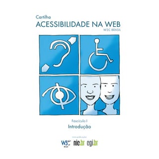 Cartilha

ACESSIBILIDADE NA WEB

W3C BRASIL

Fascículo I

Introdução
Uma publicação:

 