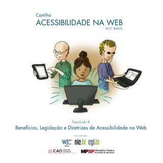 Fascículo II
Benefícios, Legislação e Diretrizes de Acessibilidade na Web
Cartilha
ACESSIBILIDADE NA WEB
W3C BRASIL
Uma publicação:
 