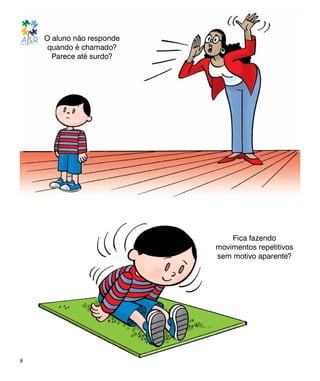 Fica fazendo
movimentos repetitivos
sem motivo aparente?
O aluno não responde
quando é chamado?
Parece até surdo?
8
 