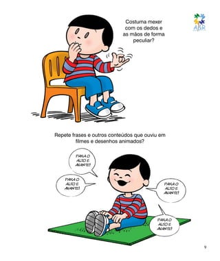 Costuma mexer
com os dedos e
as mãos de forma
peculiar?
Repete frases e outros conteúdos que ouviu em
filmes e desenhos animados?
9
PARA O
ALTO E
AVANTE!
PARA O
ALTO E
AVANTE!
PARA O
ALTO E
AVANTE!
PARA O
ALTO E
AVANTE!
 