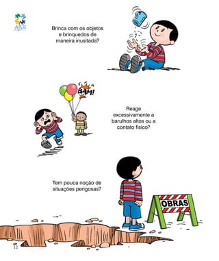 Brinca com os objetos
e brinquedos de
maneira inusitada?
Reage
excessivamente a
barulhos altos ou a
contato físico?
Tem pouca noção de
situações perigosas?
12
 