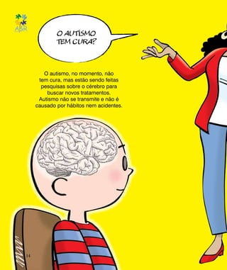 O AUTISMO
TEM CURA?
O autismo, no momento, não
tem cura, mas estão sendo feitas
pesquisas sobre o cérebro para
buscar novos tratamentos.
Autismo não se transmite e não é
causado por hábitos nem acidentes.
14
 