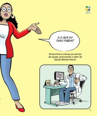 E O QUE EU
DEVO FAZER?
Encaminhe a criança ao serviço
de saúde, procurando o setor de
Saúde Mental Infantil.
15
 