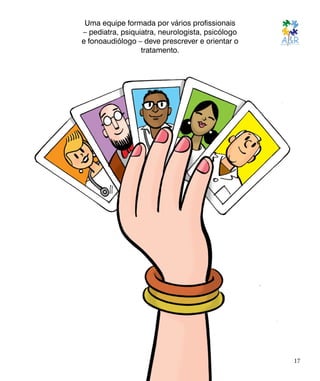 Uma equipe formada por vários profissionais
– pediatra, psiquiatra, neurologista, psicólogo
e fonoaudiólogo – deve prescrever e orientar o
tratamento.
17
 