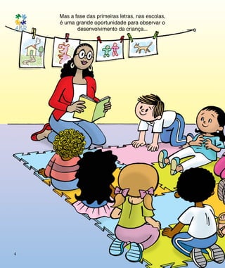 Mas a fase das primeiras letras, nas escolas,
é uma grande oportunidade para observar o
desenvolvimento da criança...
4
 