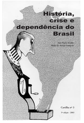 História,
       crise e
dependência do
         Brasil
                  João Pedro Stedile
          Plínio de Arruda Sampaio




                     Cartilha nº 3
                     5ª edição - 2003
      1
 