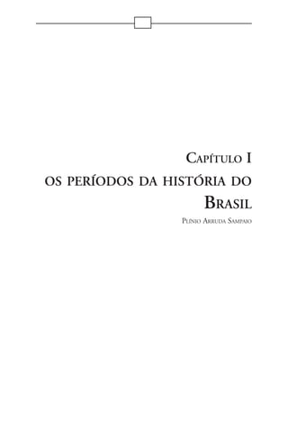 CAPÍTULO I
OS PERÍODOS DA HISTÓRIA DO
                       BRASIL
                 PLÍNIO ARRUDA SAMPAIO




            7
 
