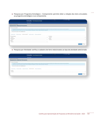 Cartilha para Apresentação de Propostas ao Ministério da Saúde – 2023
◆ Pesquisa por Programa Estratégico – Componente: permite obter a relação dos itens vinculados
ao programa estratégico e ao componente.
◆ Pesquisa por Atividade: verifica o cadastro de itens relacionados ao tipo de atividade selecionada
169
 